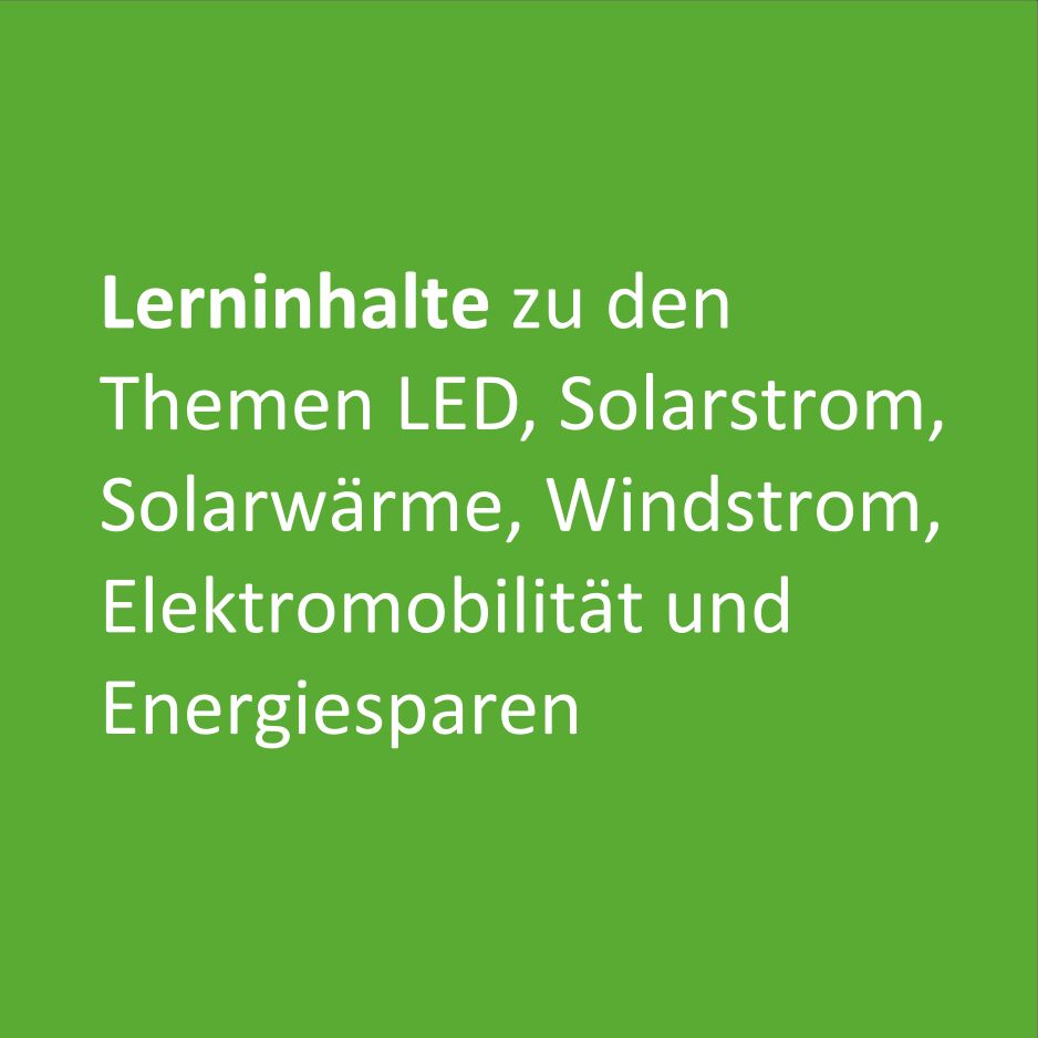 Lerninhalte zu den Themen LED, Solarstrom, Solarwärme, Windstrom, Elektromobilität und Energiesparen